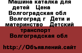 Машина каталка для детей › Цена ­ 800 - Волгоградская обл., Волгоград г. Дети и материнство » Детский транспорт   . Волгоградская обл.